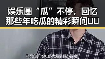 娱乐圈“瓜”不停，回忆那些年吃瓜的精彩瞬间🍉✨