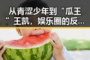 从青涩少年到“瓜王”王凯，娱乐圈的反差传奇📈🤔