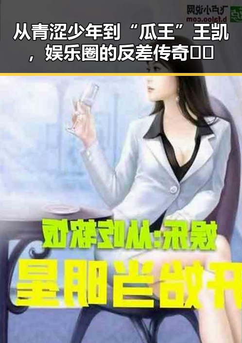 从青涩少年到“瓜王”王凯，娱乐圈的反差传奇📈🤔