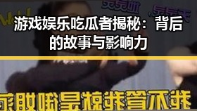 游戏娱乐吃瓜者揭秘：背后的故事与影响力