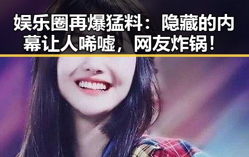 娱乐圈再爆猛料：隐藏的内幕让人唏嘘，网友炸锅！