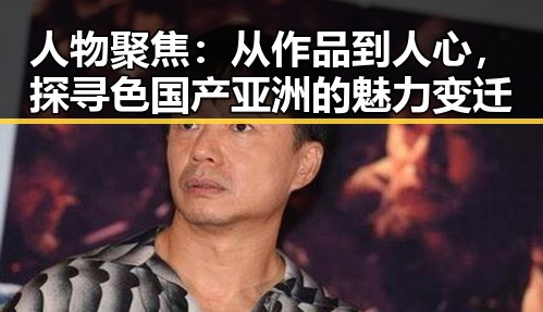 人物聚焦：从作品到人心，探寻色国产亚洲的魅力变迁
