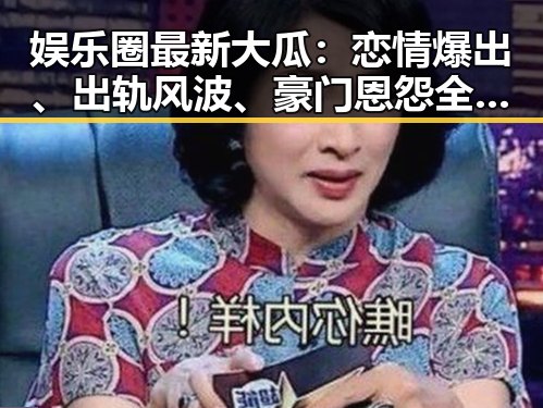 娱乐圈最新大瓜：恋情爆出、出轨风波、豪门恩怨全爆发！