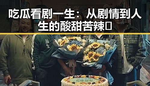 吃瓜看剧一生：从剧情到人生的酸甜苦辣🍿