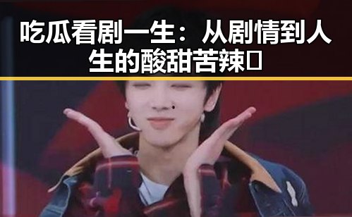 吃瓜看剧一生：从剧情到人生的酸甜苦辣🍿
