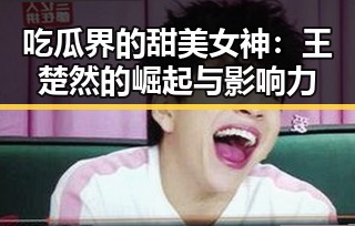 吃瓜界的甜美女神：王楚然的崛起与影响力