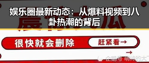 娱乐圈最新动态：从爆料视频到八卦热潮的背后