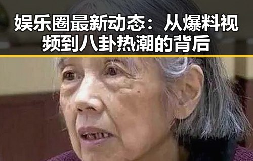 娱乐圈最新动态：从爆料视频到八卦热潮的背后